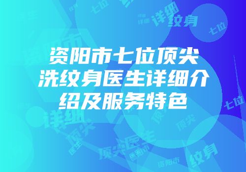 资阳市七位顶尖洗纹身医生详细介绍及服务特色