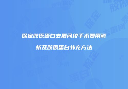 保定胶原蛋白去眉间纹手术费用解析及胶原蛋白补充方法