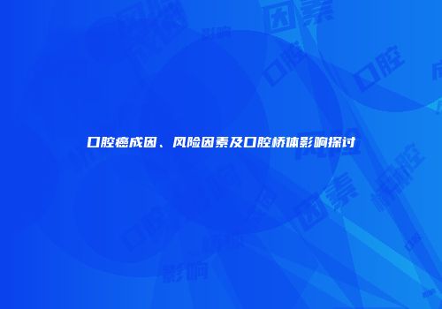 口腔癌成因、风险因素及口腔桥体影响探讨