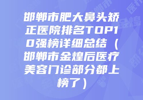 邯郸市肥大鼻头矫正医院排名TOP10强榜详细总结（邯郸市金煌后医疗美容门诊部分都上榜了）