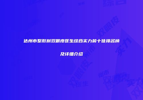 达州市整形割双眼皮医生综合实力前十佳排名榜及详细介绍