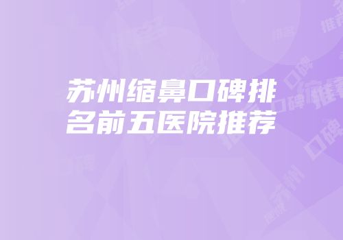 苏州缩鼻口碑排名前五医院推荐