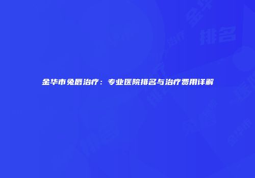 金华市兔唇治疗：专业医院排名与治疗费用详解