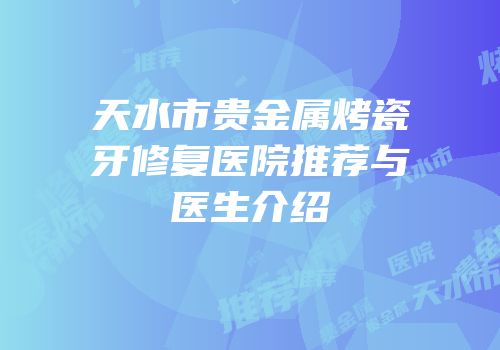 天水市贵金属烤瓷牙修复医院推荐与医生介绍