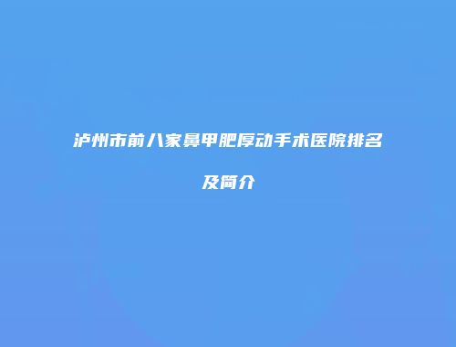 泸州市前八家鼻甲肥厚动手术医院排名及简介