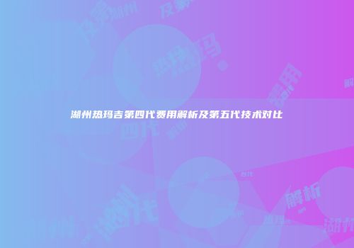 湖州热玛吉第四代费用解析及第五代技术对比