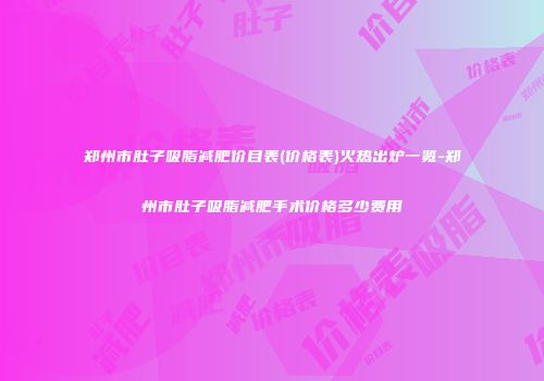 郑州市肚子吸脂减肥价目表(价格表)火热出炉一览-郑州市肚子吸脂减肥手术价格多少费用