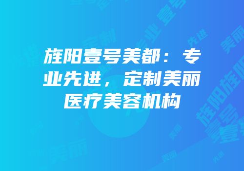 旌阳壹号美都：专业先进，定制美丽医疗美容机构