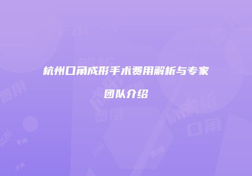 杭州口角成形手术费用解析与专家团队介绍