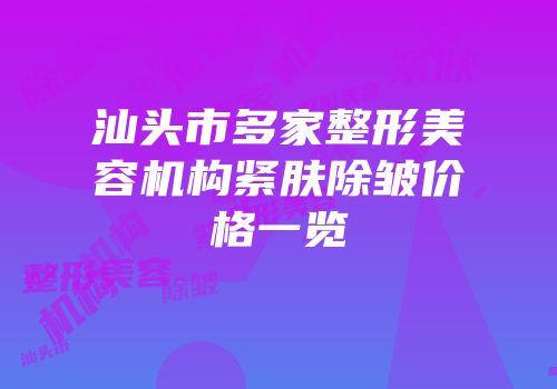 汕头市多家整形美容机构紧肤除皱价格一览