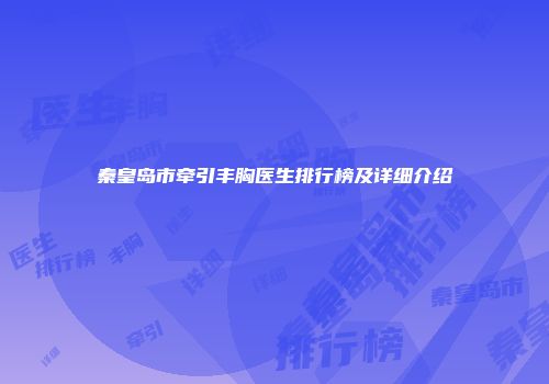 秦皇岛市牵引丰胸医生排行榜及详细介绍
