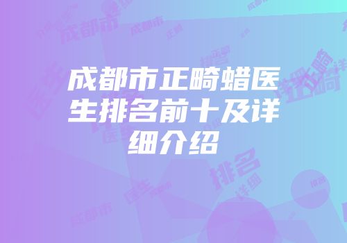 成都市正畸蜡医生排名前十及详细介绍