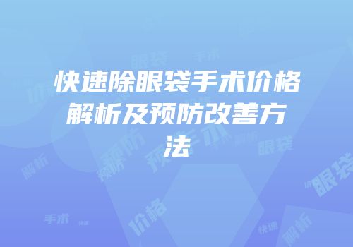 快速除眼袋手术价格解析及预防改善方法