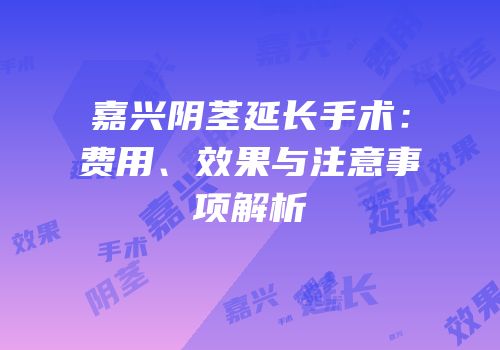 嘉兴阴茎延长手术：费用、效果与注意事项解析