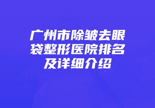 广州市除皱去眼袋整形医院排名及详细介绍