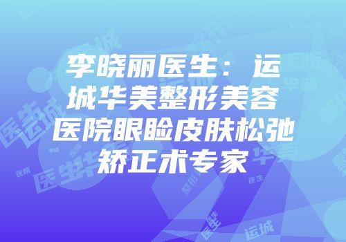 李晓丽医生：运城华美整形美容医院眼睑皮肤松弛矫正术专家