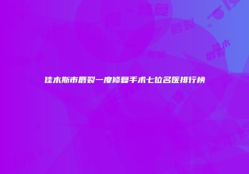 佳木斯市唇裂一度修复手术七位名医排行榜