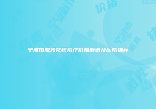 宁波市激光祛痣治疗价格概览及医院推荐