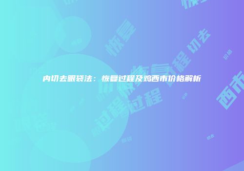 内切去眼袋法：恢复过程及鸡西市价格解析