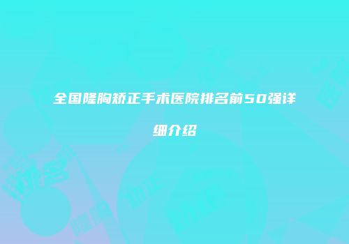 全国隆胸矫正手术医院排名前50强详细介绍
