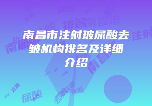 南昌市注射玻尿酸去皱机构排名及详细介绍