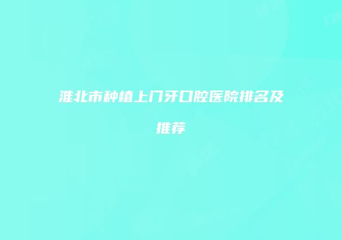 淮北市种植上门牙口腔医院排名及推荐