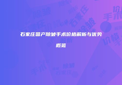 石家庄国产除皱手术价格解析与优势概览