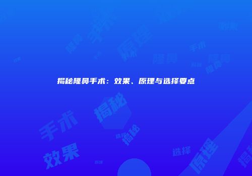 揭秘隆鼻手术：效果、原理与选择要点