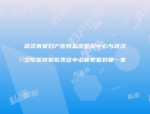 武汉真爱妇产医院私密整形中心与武汉空军医院整形美容中心你更看好哪一家