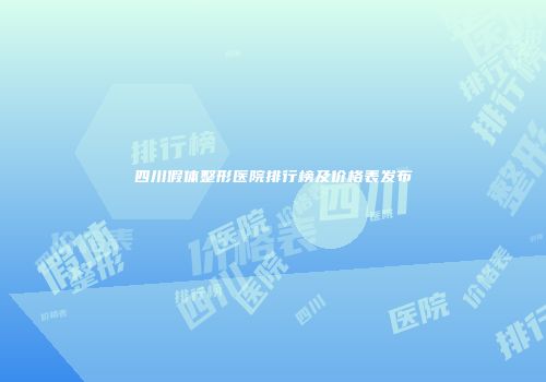 四川假体整形医院排行榜及价格表发布