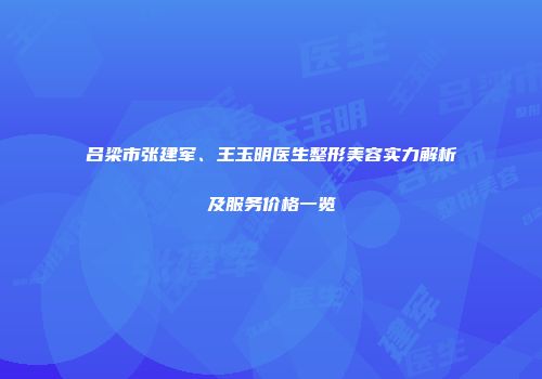 吕梁市张建军、王玉明医生整形美容实力解析及服务价格一览