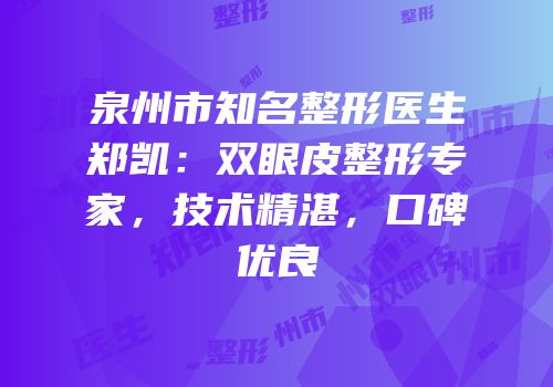 泉州市知名整形医生郑凯：双眼皮整形专家，技术精湛，口碑优良
