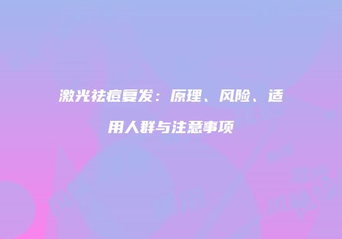 激光祛痘复发：原理、风险、适用人群与注意事项