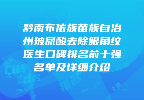 黔南布依族苗族自治州玻尿酸去除眼角纹医生口碑排名前十强名单及详细介绍