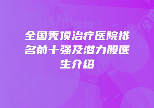 全国秃顶治疗医院排名前十强及潜力股医生介绍
