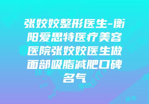 张姣姣整形医生-衡阳爱思特医疗美容医院张姣姣医生做面部吸脂减肥口碑名气