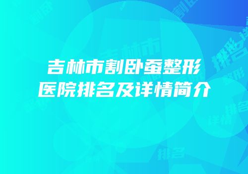 吉林市割卧蚕整形医院排名及详情简介