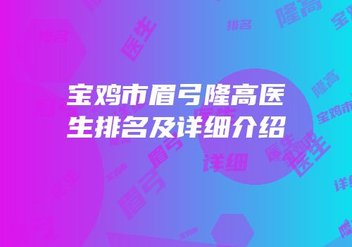 宝鸡市眉弓隆高医生排名及详细介绍
