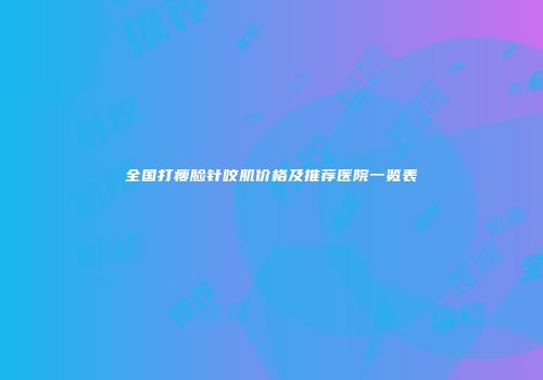 全国打瘦脸针咬肌价格及推荐医院一览表