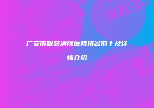 广安市眼袋消除医院排名前十及详情介绍