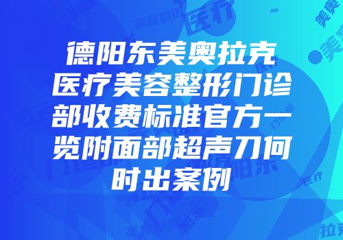 德阳东美奥拉克医疗美容整形门诊部收费标准官方一览附面部超声刀何时出案例