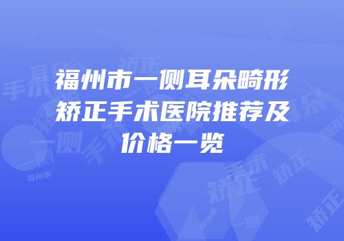 福州市一侧耳朵畸形矫正手术医院推荐及价格一览