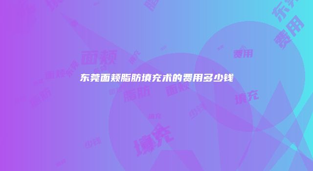 东莞面颊脂肪填充术的费用多少钱