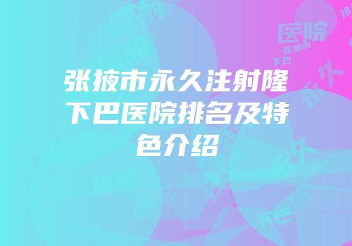 张掖市永久注射隆下巴医院排名及特色介绍