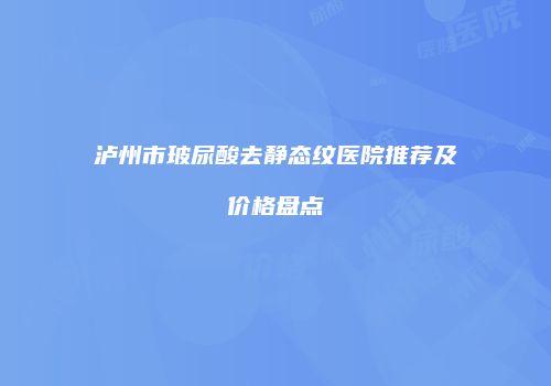 泸州市玻尿酸去静态纹医院推荐及价格盘点