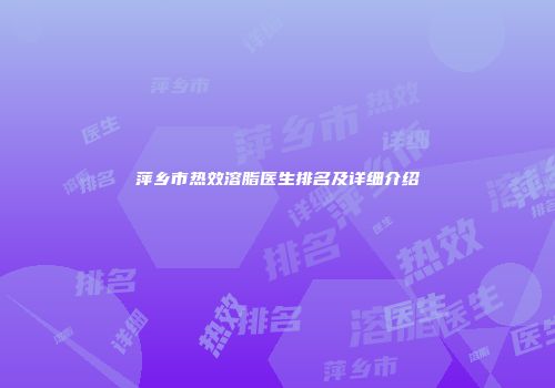 萍乡市热效溶脂医生排名及详细介绍