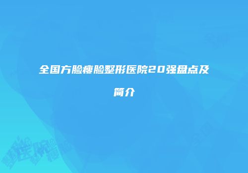 全国方脸瘦脸整形医院20强盘点及简介
