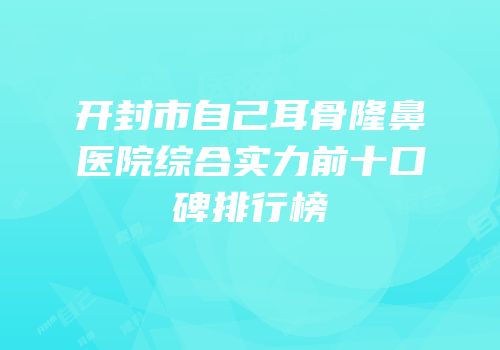 开封市自己耳骨隆鼻医院综合实力前十口碑排行榜
