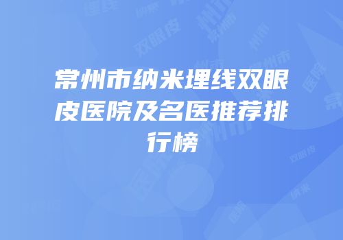 常州市纳米埋线双眼皮医院及名医推荐排行榜