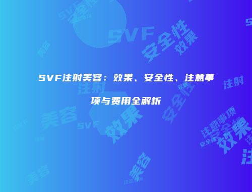 SVF注射美容：效果、安全性、注意事项与费用全解析